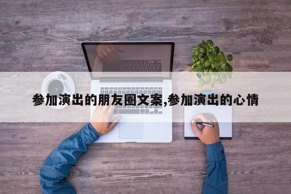 参加演出的朋友圈文案,参加演出的心情