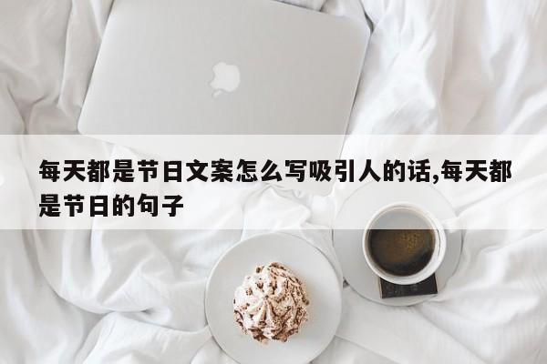 每天都是节日文案怎么写吸引人的话,每天都是节日的句子