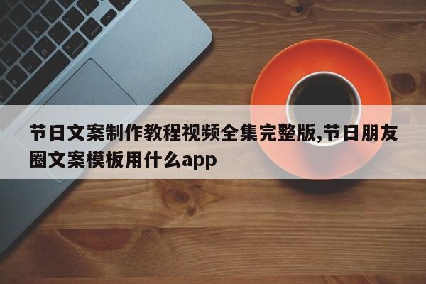 节日文案制作教程视频全集完整版,节日朋友圈文案模板用什么app