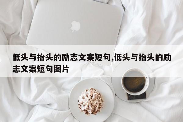 低头与抬头的励志文案短句,低头与抬头的励志文案短句图片