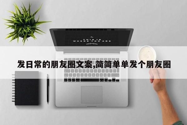 发日常的朋友圈文案,简简单单发个朋友圈