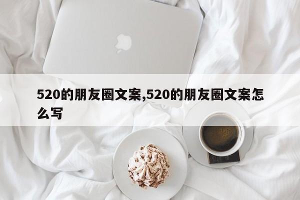 520的朋友圈文案,520的朋友圈文案怎么写