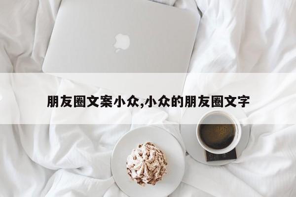朋友圈文案小众,小众的朋友圈文字