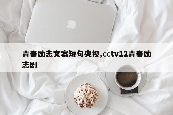 青春励志文案短句央视,cctv12青春励志剧