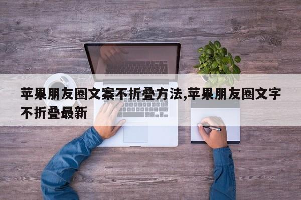苹果朋友圈文案不折叠方法,苹果朋友圈文字不折叠最新