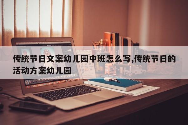 传统节日文案幼儿园中班怎么写,传统节日的活动方案幼儿园