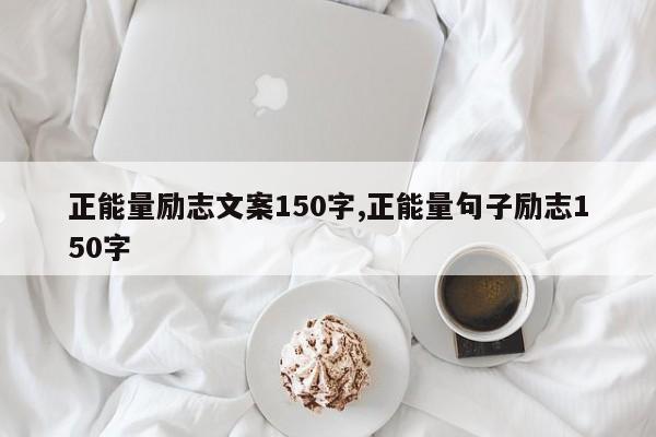 正能量励志文案150字,正能量句子励志150字