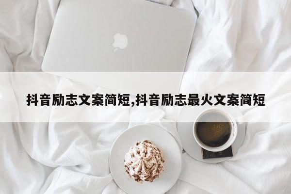 抖音励志文案简短,抖音励志最火文案简短
