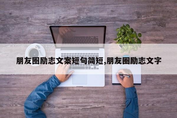 朋友圈励志文案短句简短,朋友圈励志文字