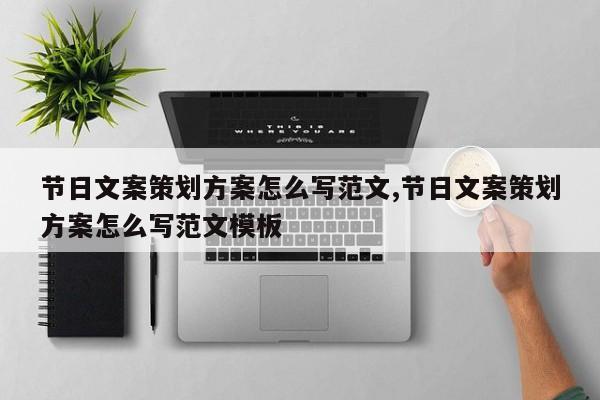 节日文案策划方案怎么写范文,节日文案策划方案怎么写范文模板