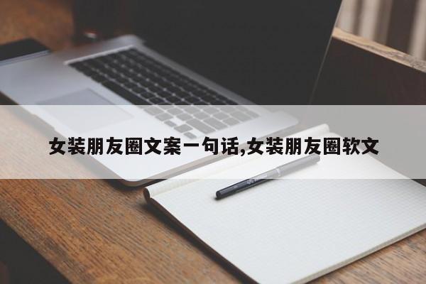 女装朋友圈文案一句话,女装朋友圈软文