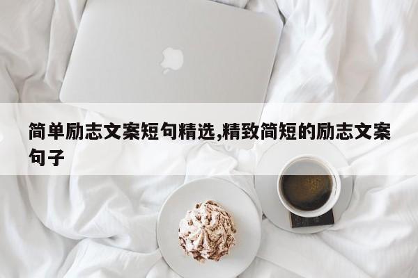 简单励志文案短句精选,精致简短的励志文案句子