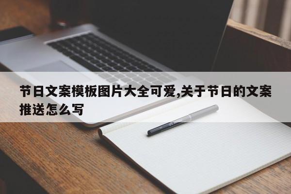 节日文案模板图片大全可爱,关于节日的文案推送怎么写