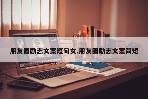 朋友圈励志文案短句女,朋友圈励志文案简短