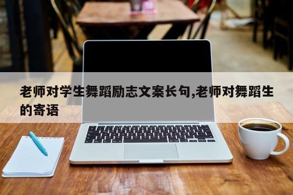 老师对学生舞蹈励志文案长句,老师对舞蹈生的寄语