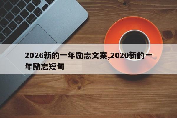 2026新的一年励志文案,2020新的一年励志短句