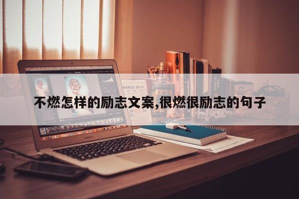 不燃怎样的励志文案,很燃很励志的句子