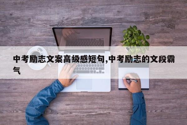 中考励志文案高级感短句,中考励志的文段霸气