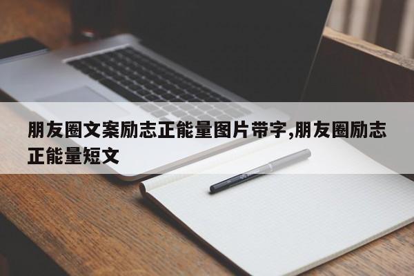 朋友圈文案励志正能量图片带字,朋友圈励志正能量短文