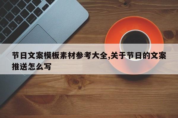 节日文案模板素材参考大全,关于节日的文案推送怎么写