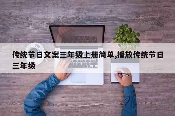 传统节日文案三年级上册简单,播放传统节日三年级