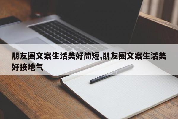 朋友圈文案生活美好简短,朋友圈文案生活美好接地气
