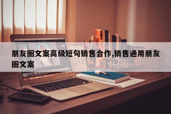 朋友圈文案高级短句销售合作,销售通用朋友圈文案