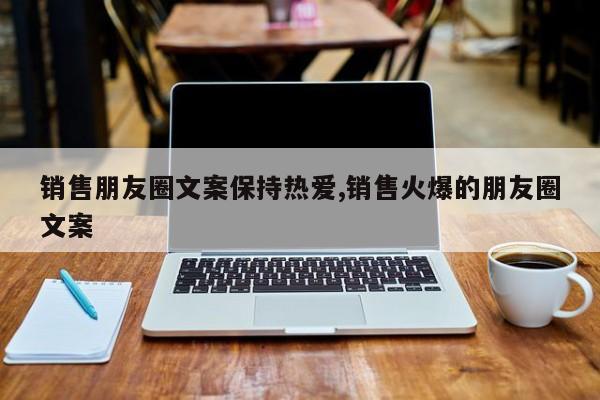 销售朋友圈文案保持热爱,销售火爆的朋友圈文案