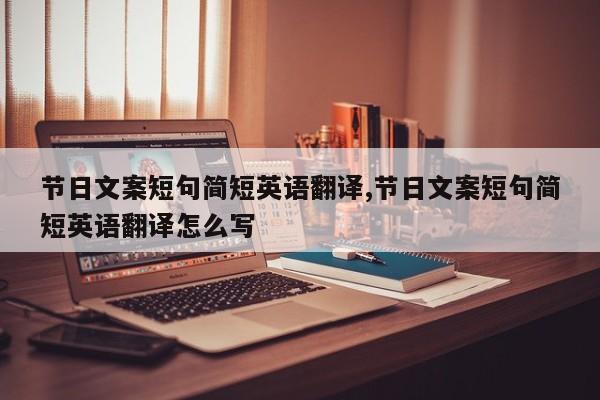 节日文案短句简短英语翻译,节日文案短句简短英语翻译怎么写