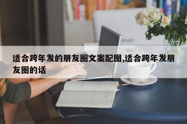 适合跨年发的朋友圈文案配图,适合跨年发朋友圈的话