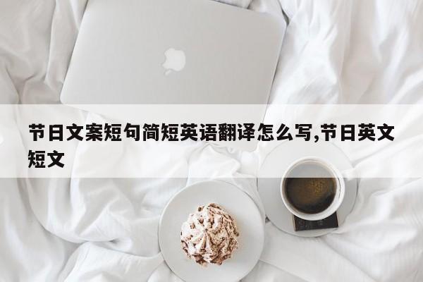 节日文案短句简短英语翻译怎么写,节日英文短文