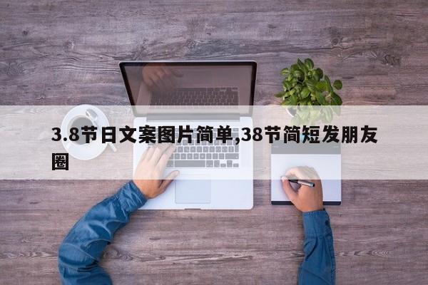 3.8节日文案图片简单,38节简短发朋友圈