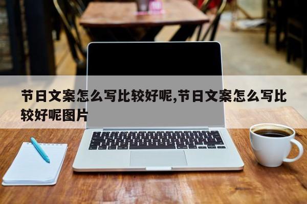 节日文案怎么写比较好呢,节日文案怎么写比较好呢图片