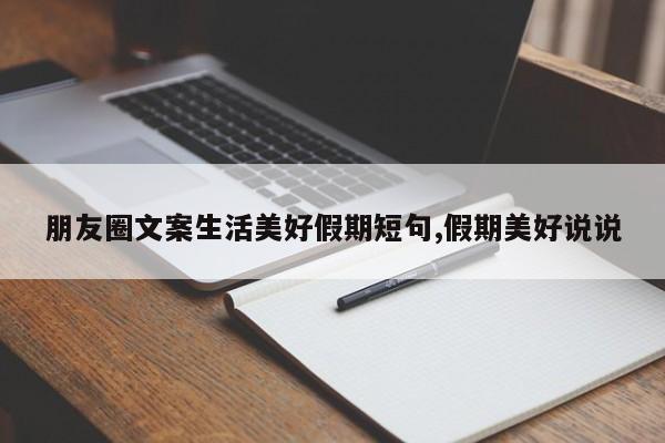 朋友圈文案生活美好假期短句,假期美好说说
