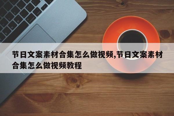 节日文案素材合集怎么做视频,节日文案素材合集怎么做视频教程