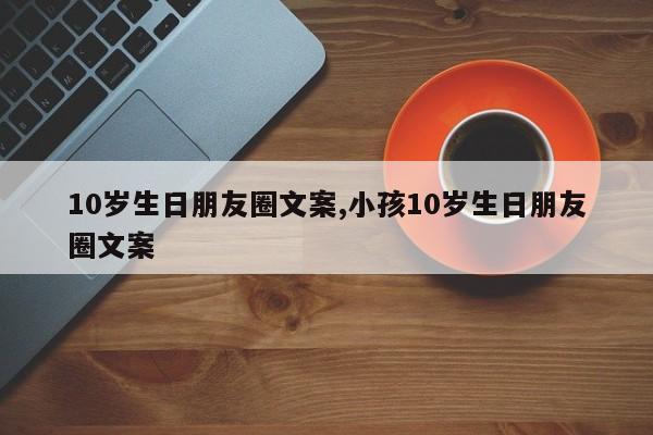 10岁生日朋友圈文案,小孩10岁生日朋友圈文案