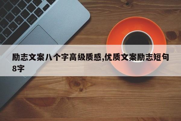 励志文案八个字高级质感,优质文案励志短句8字