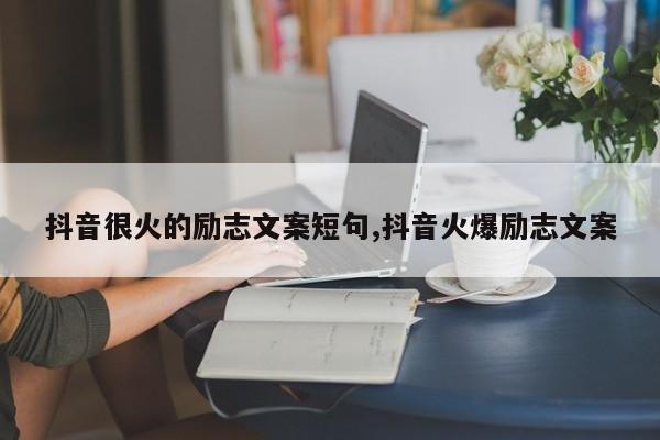 抖音很火的励志文案短句,抖音火爆励志文案